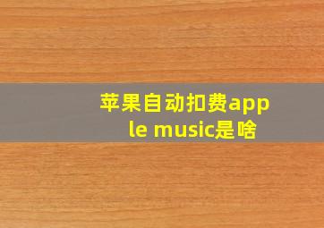 苹果自动扣费apple music是啥